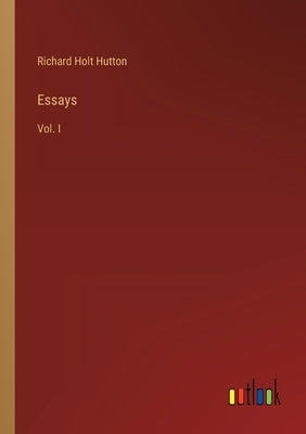 Essays: Vol. I by Hutton, Richard Holt