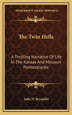 The Twin Hells: A Thrilling Narrative Of Life In The Kansas And Missouri Penitentiaries by Reynolds, John N.