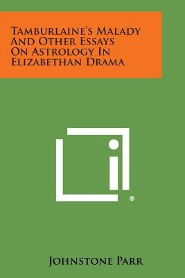 Tamburlaine's Malady And Other Essays On Astrology In Elizabethan Drama by Parr, Johnstone