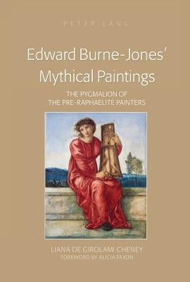 Edward Burne-Jones' Mythical Paintings: The Pygmalion of the Pre-Raphaelite Painters by Cheney, Liana De Girolami