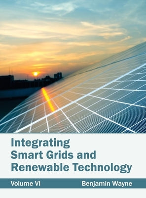 Integrating Smart Grids and Renewable Technology: Volume VI by Wayne, Benjamin