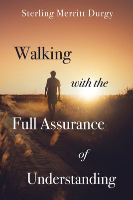Walking with the Full Assurance of Understanding by Durgy, Sterling Merritt