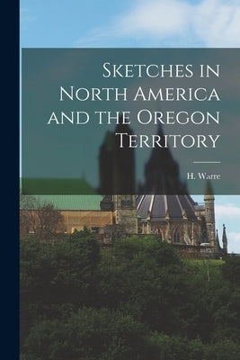 Sketches in North America and the Oregon Territory by Warre, H.