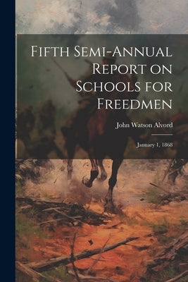 Fifth Semi-annual Report on Schools for Freedmen: January 1, 1868 by Alvord, John Watson