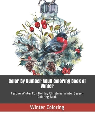 Color By Number Adult Coloring Book of Winter: Festive Winter Fun Holiday Christmas Winter Season Coloring Book by Coloring, Winter