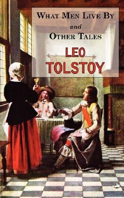 What Men Live By & Other Tales: Stories by Tolstoy by Tolstoy, Leo