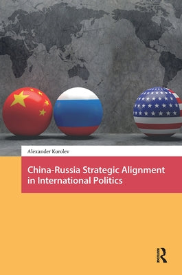 China-Russia Strategic Alignment in International Politics by Korolev, Alexander