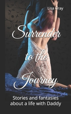 Surrender to the Journey: Stories and fantasies about a life with Daddy by Gray, Lisa