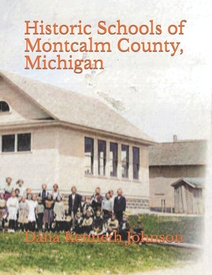 Historic Schools of Montcalm County, Michigan by Johnson, Dana Kenneth