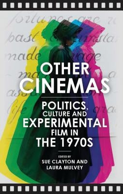 Other Cinemas: Politics, Culture and Experimental Film in the 1970s by Clayton, Sue