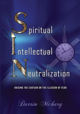 Spiritual Intellectual Neutralization: Raising the curtain on the illusion of fear by McHarg, Darrin