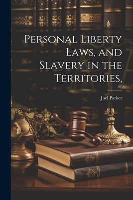 Personal Liberty Laws, and Slavery in the Territories, by Parker, Joel