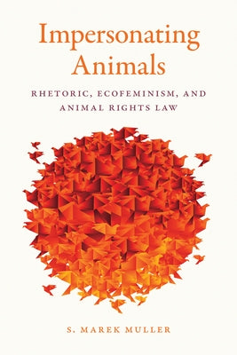 Impersonating Animals: Rhetoric, Ecofeminism, and Animal Rights Law by Muller, S. Marek