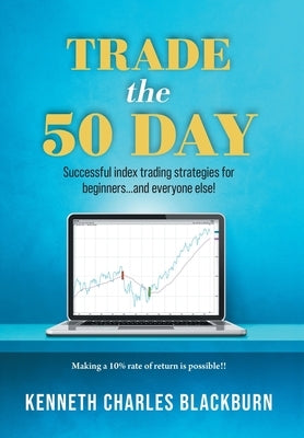 Trade the 50 Day: Successful index trading strategies for beginners...and everyone else! by Blackburn, Kenneth Charles