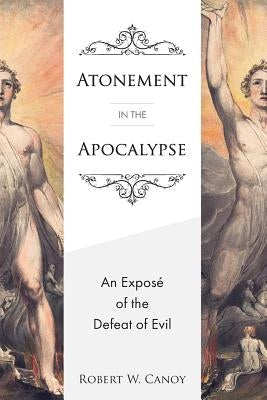 Atonement in the Apocalypse: An Exposé of the Defeat of Evil by Canoy, Robert W.