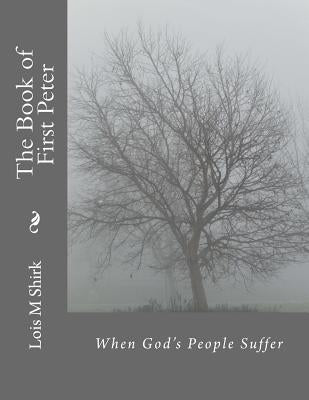 The Book of First Peter: When God's People Suffer by Shirk, Lois M.