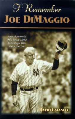 I Remember Joe Dimaggio: Personal Memories of the Yankee Clipper by the People Who Knew Him Best by Cataneo, David