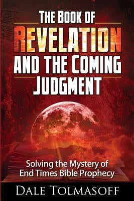 The Book of Revelation and the Coming Judgment: Solving the Mystery of End Times Bible Prophecy by Tolmasoff, Dale