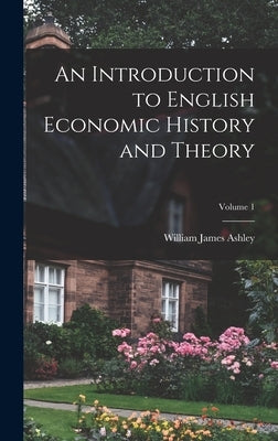 An Introduction to English Economic History and Theory; Volume 1 by Ashley, William James