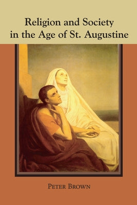 Religion and Society in the Age of St. Augustine by Brown, Peter