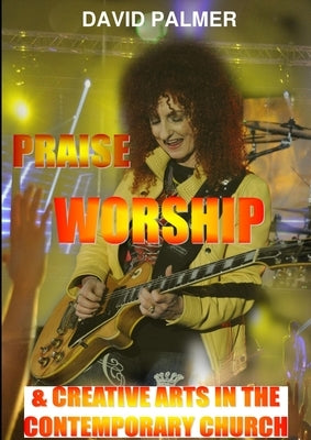 Praise Worship and Creative Art in the Contemporary Church by Palmer, David W.