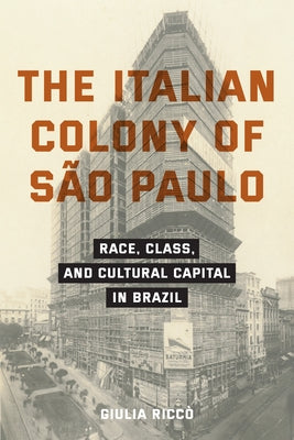 The Italian Colony of S?o Paulo: Race, Class, and Cultural Capital in Brazil by Ricc?, Giulia