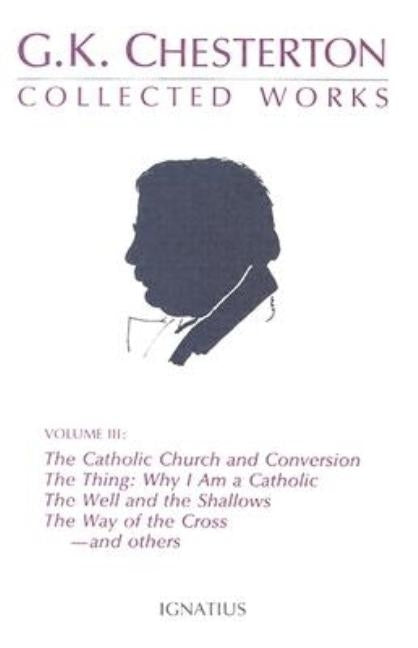 Collected Works of G.K. Chesterton: The Catholic Church and Conversion; Where All Roads Lead; The Well and the Shallows; And Others Volume 3 by Chesterton, G. K.
