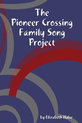 The Pioneer Crossing Family Song Project by Hulse, Elizabeth