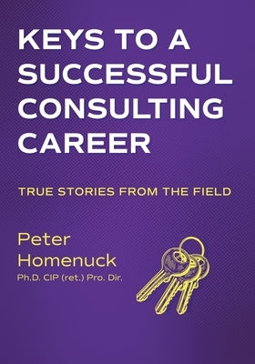 Keys to a Successful Consulting Career: True Stories from the Field by Homenuck, Peter