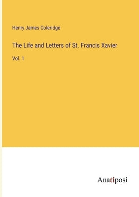 The Life and Letters of St. Francis Xavier: Vol. 1 by Coleridge, Henry James