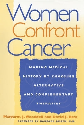 Women Confront Cancer: Twenty-One Leaders Making Medical History by Choosing Alternative and Complementary Therapies by Wooddell, Margaret