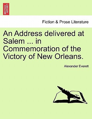 An Address Delivered at Salem ... in Commemoration of the Victory of New Orleans. by Everett, Alexander