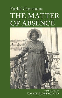 The Matter of Absence: By Patrick Chamoiseau by Noland, Carrie
