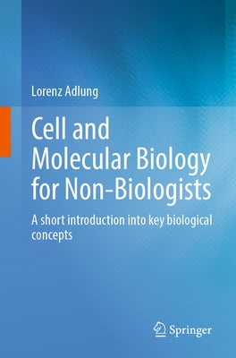 Cell and Molecular Biology for Non-Biologists: A Short Introduction Into Key Biological Concepts by Adlung, Lorenz