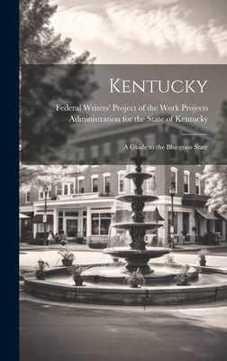 Kentucky; a Guide to the Bluegrass State by Federal Writers' Project of the Work