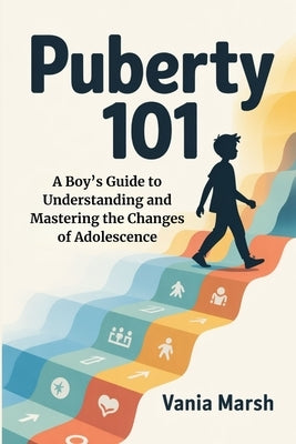 Puberty 101: A Boy's Guide to Understanding and Mastering the Changes of Adolescence by Marsh, Vania