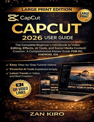 Capcut 2026 User Guide: The Complete Beginner's Handbook to Video Editing, Effects, AI Tools, and Social Media Content Creation. A Comprehensive Maste by Kiro, Zan