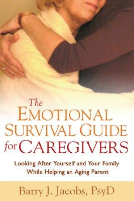 The Emotional Survival Guide for Caregivers: Looking After Yourself and Your Family While Helping an Aging Parent by Jacobs, Barry J.