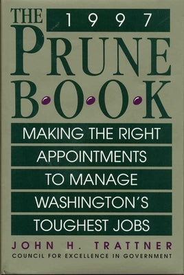 The Prune Book: Making the Right Appointments to Manage Washington's Toughest Jobs by Trattner, John H.