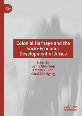 Colonial Heritage and the Socio-Economic Development of Africa by Yuni, Denis Nfor