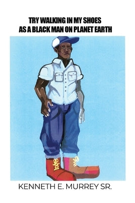 Try Walking in My Shoes as a Black Man on Planet Earth by Murrey, Kenneth E., Sr.