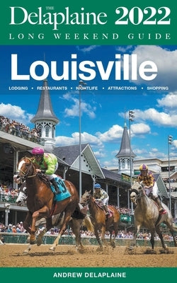 Louisville - The Delaplaine 2022 Long Weekend Guide by Delaplaine, Andrew