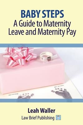 Baby Steps: A Guide to Maternity Leave and Maternity Pay by Waller, Leah