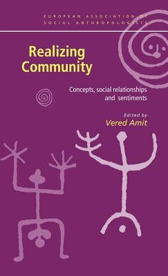 Realizing Community: Concepts, Social Relationships and Sentiments by Amit, Vered