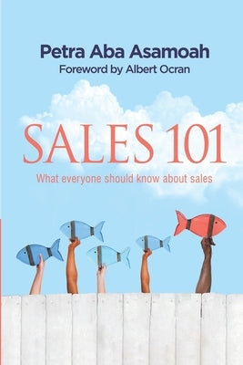 Sales 101: What everyone should know about sales by Asamoah, Petra Aba