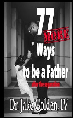 77 MORE Ways to be a Father after the Separation by Golden, Jake, IV