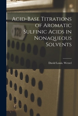 Acid-base Titrations of Aromatic Sulfinic Acids in Nonaqueous Solvents by Wetzel, David Louis