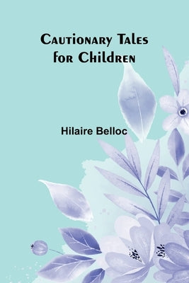 Cautionary Tales for Children by Belloc, Hilaire