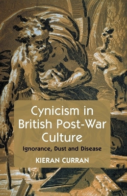 Cynicism in British Post-War Culture: Ignorance, Dust and Disease by Curran, K.