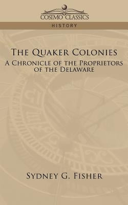 The Quaker Colonies: A Chronicle of the Proprietors of the Delaware by Fisher, Sydney G.
